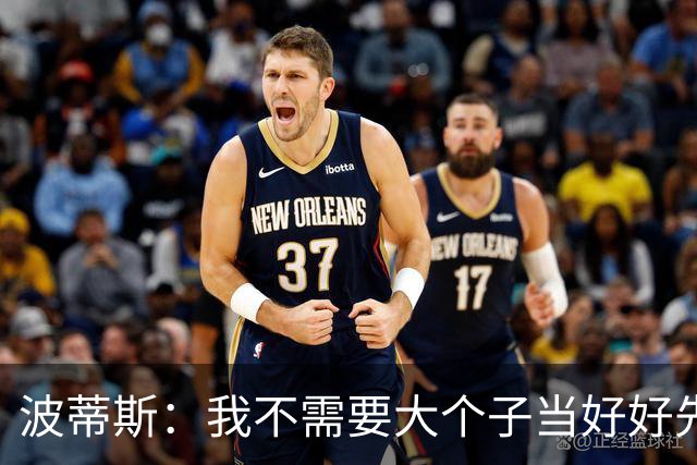波蒂斯：我不需要大个子当好好先生 我要他威慑对手&文班做得不错